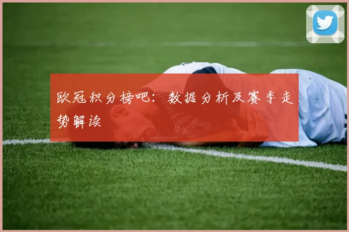 欧冠积分榜吧:数据分析及赛季走势解读