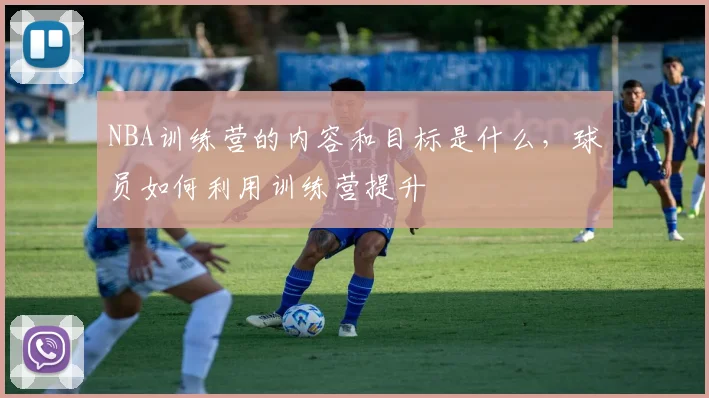 NBA训练营的内容和目标是什么，球员如何利用训练营提升