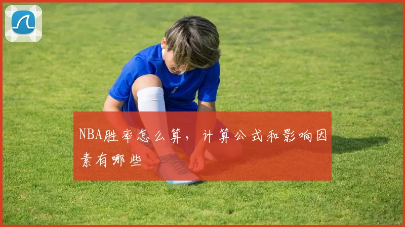 NBA胜率怎么算，计算公式和影响因素有哪些