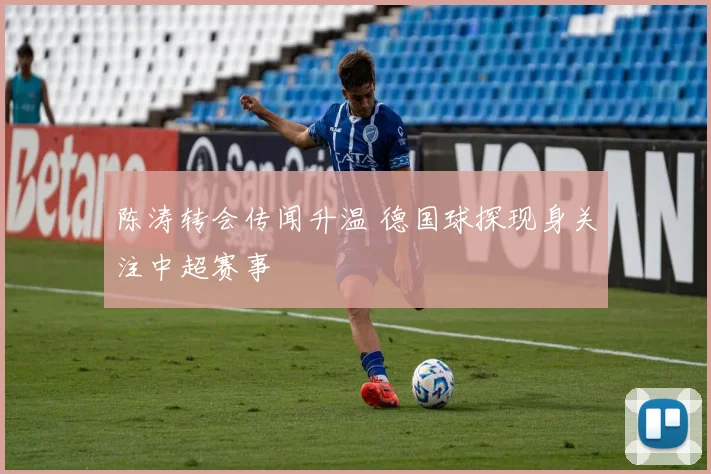 陈涛转会传闻升温 德国球探现身关注中超赛事
