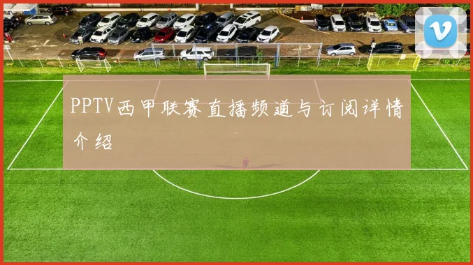 PPTV西甲联赛直播频道与订阅详情介绍