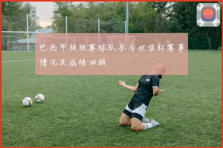 巴西甲级联赛球队参与世俱杯赛事情况及成绩回顾