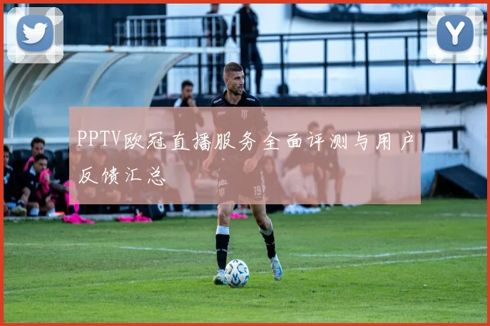 PPTV欧冠直播服务全面评测与用户反馈汇总