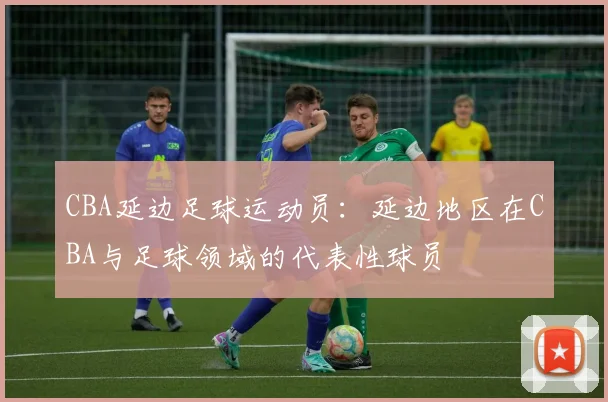 CBA延边足球运动员：延边地区在CBA与足球领域的代表性球员