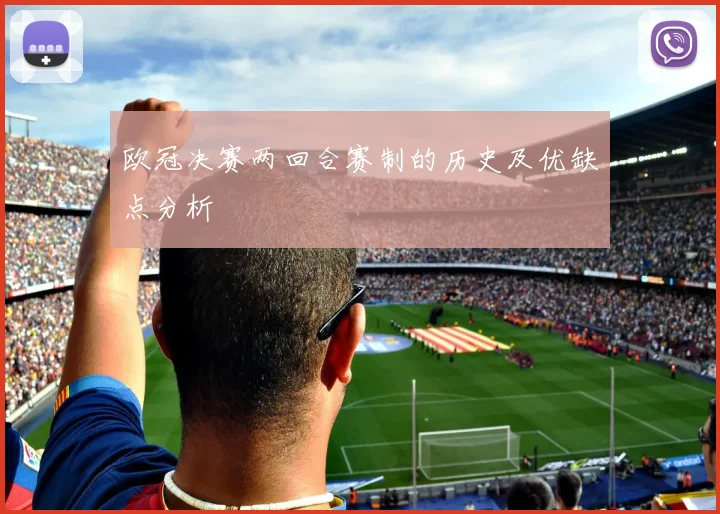 欧冠决赛两回合赛制的历史及优缺点分析