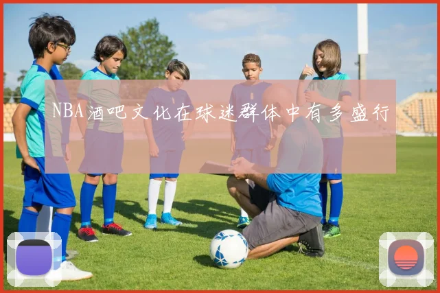 NBA酒吧文化在球迷群体中有多盛行