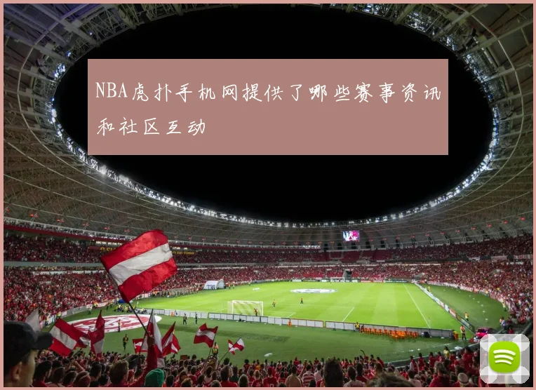 NBA虎扑手机网提供了哪些赛事资讯和社区互动