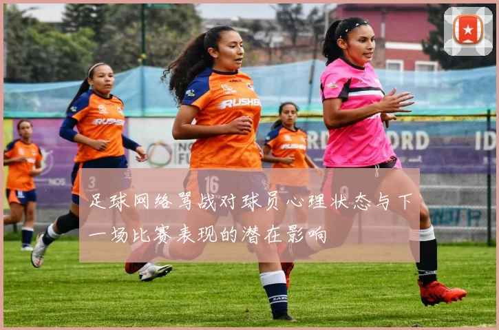 足球网络骂战对球员心理状态与下一场比赛表现的潜在影响